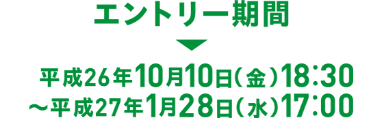 エントリー期間 平成26年10月10日（金） 18:30～平成27年1月28日（水）17:00