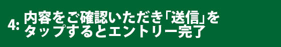 ご登録内容をご確認いただき「送信」をタップするとエントリー完了