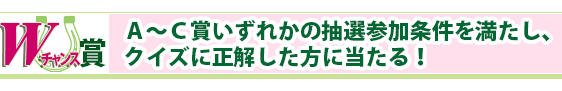 A~C賞いずれかの抽選参加条件を満たし、クイズに正解した方に当たる！