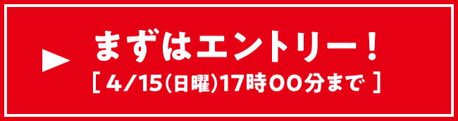 まずはエントリー！ 4/15（日曜）17:00まで