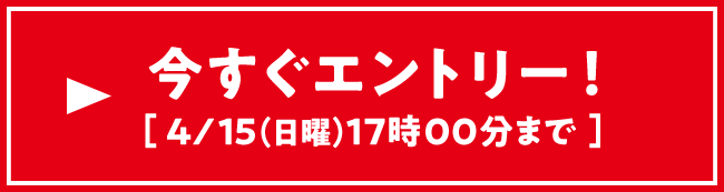 今すぐエントリー 4/15（日曜）17:00まで