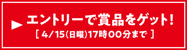 エントリーで賞品をゲット！！ 4/15（日曜）17:00まで