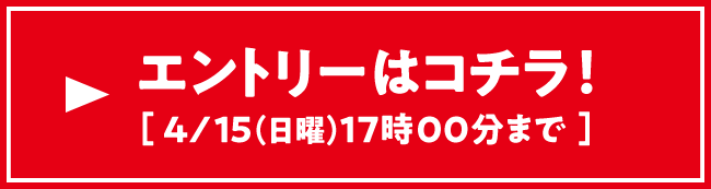 エントリーはコチラ！ 4/15（日曜）17:00まで