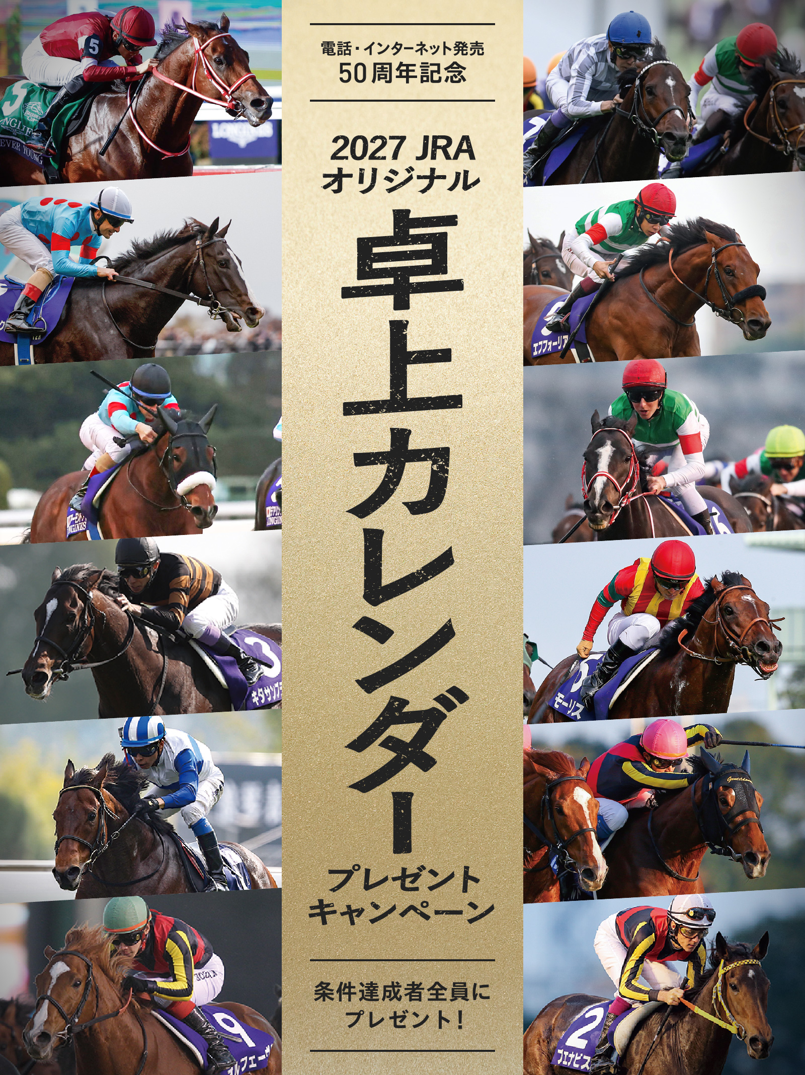 
電話・インターネット発売
50周年記念
2027 JRA
オリジナル卓上カレンダー
プレゼントキャンペーン

条件達成者全員にプレゼント！
