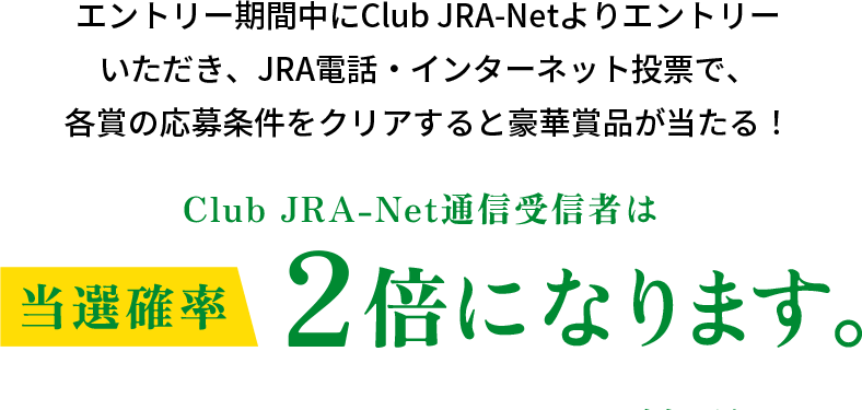 Club JRA-Net通信受信者は当選確率2倍になります。