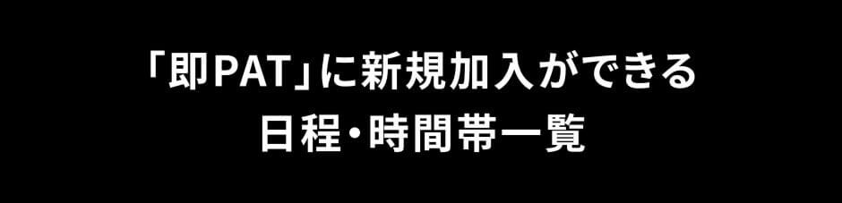 即PATに新規加入ができる日程・時間帯一覧